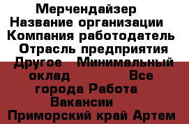 Мерчендайзер › Название организации ­ Компания-работодатель › Отрасль предприятия ­ Другое › Минимальный оклад ­ 15 000 - Все города Работа » Вакансии   . Приморский край,Артем г.